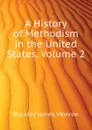 A History of Methodism in the United States, Volume 2 - Buckley James Monroe