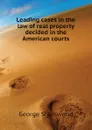 Leading cases in the law of real property decided in the American courts - Sharswood George