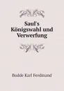 Saul.s Konigswahl und Verwerfung - Budde Karl Ferdinand