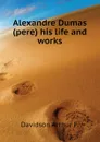 Alexandre Dumas (pere) his life and works - Davidson Arthur F.