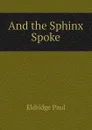 And the Sphinx Spoke - Eldridge Paul