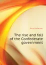 The rise and fall of the Confederate government - Davis Jefferson