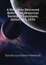 A Discourse Delivered Before The Historical Society Of Louisiana, January 13, 1836 - Society Louisiana Historical