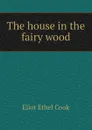 The house in the fairy wood - Eliot Ethel Cook