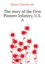 The story of the First Pioneer Infantry, U.S.A - Davis Chester W.