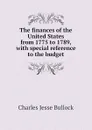 The finances of the United States from 1775 to 1789, with special reference to the budget - Bullock Charles Jesse