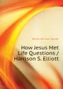 How Jesus Met Life Questions / Harrison S. Elliott - Elliott Harrison Sacket