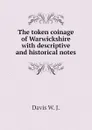 The token coinage of Warwickshire with descriptive and historical notes - Davis W. J.