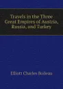 Travels in the Three Great Empires of Austria, Russia, and Turkey - Elliott Charles Boileau