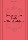 Notes on the birds of Herefordshire - Bull Henry Graves