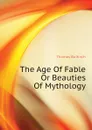 The Age Of Fable Or Beauties Of Mythology - Bulfinch Thomas
