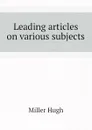 Leading articles on various subjects - Hugh Miller