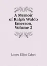 A Memoir of Ralph Waldo Emerson, Volume 2 - Cabot James Elliot