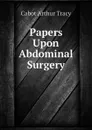 Papers Upon Abdominal Surgery - Cabot Arthur Tracy