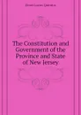 The Constitution and Government of the Province and State of New Jersey - Elmer Lucius Quintius