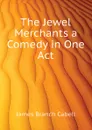 The Jewel Merchants a Comedy in One Act - Cabell James Branch