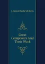 Great Composers And Their Work - Elson Louis Charles