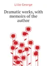 Dramatic works, with memoirs of the author - Lillo George