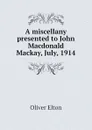 A miscellany presented to John Macdonald Mackay, July, 1914 - Elton Oliver