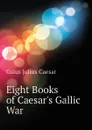 Eight Books of Caesar.s Gallic War - Caesar Gaius Julius