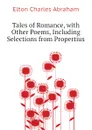 Tales of Romance, with Other Poems, Including Selections from Propertius - Elton Charles Abraham