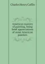 American masters of painting, being brief appreciations of some American painters - Caffin Charles Henry