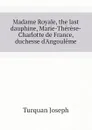 Madame Royale, the last dauphine, Marie-Therese-Charlotte de France, duchesse d.Angouleme - Joseph Turquan