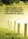 Improvement of the understanding, Ethics and Correspondence of Benedict de Spinoza - Benedict de Spinoza