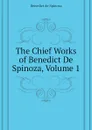 The Chief Works of Benedict De Spinoza, Volume 1 - Benedict de Spinoza