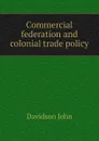 Commercial federation and colonial trade policy - Davidson John