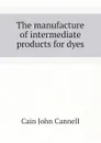 The manufacture of intermediate products for dyes - Cain John Cannell