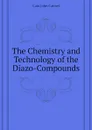 The Chemistry and Technology of the Diazo-Compounds - Cain John Cannel