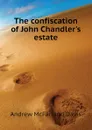 The confiscation of John Chandler.s estate - Davis Andrew McFarland