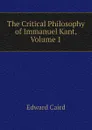 The Critical Philosophy of Immanuel Kant, Volume 1 - Caird Edward