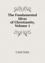 The Fundamental Ideas of Christianity, Volume 1 - John Caird