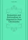 Romanism and Rationalism As Opposed to Pure Christianity - Cairns John