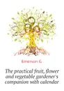 The practical fruit, flower and vegetable gardener.s companion with calendar - Emerson G.