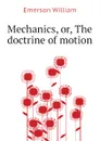 Mechanics, or, The doctrine of motion - Emerson William
