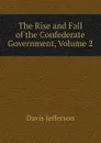 The Rise and Fall of the Confederate Government, Volume 2 - Davis Jefferson