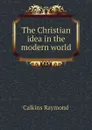 The Christian idea in the modern world - Calkins Raymond