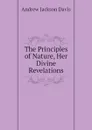 The Principles of Nature, Her Divine Revelations - Andrew Jackson Davis