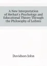 A New Interpretation of Herbart.s Psychology and Educational Theory Through the Philosophy of Leibnis - Davidson John