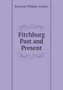 Fitchburg Past and Present - Emerson William Andrew