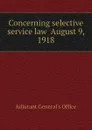 Concerning selective service law  August 9, 1918 - Adjutant General's Office