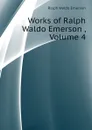 Works of Ralph Waldo Emerson , Volume 4 - Ralph Waldo Emerson
