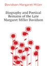 Biography and Poetical Remains of the Late Margaret Miller Davidson - Davidson Margaret Miller