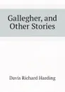 Gallegher, and Other Stories - Davis Richard Harding
