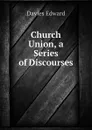 Church Union, a Series of Discourses - Davies Edward