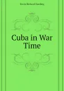 Cuba in War Time - Davis Richard Harding