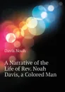 A Narrative of the Life of Rev. Noah Davis, a Colored Man - Davis Noah